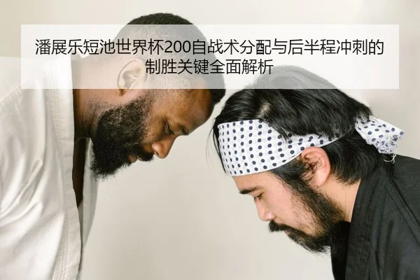 潘展乐短池世界杯200自战术分配与后半程冲刺的制胜关键全面解析